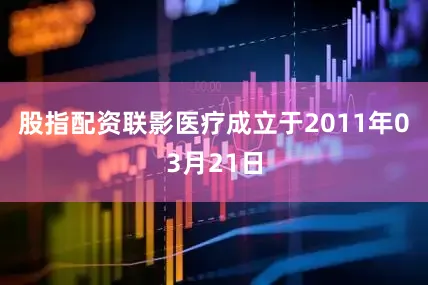 股指配资联影医疗成立于2011年03月21日