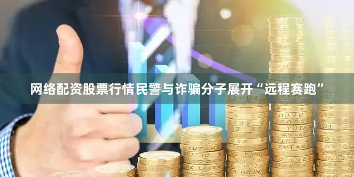 网络配资股票行情民警与诈骗分子展开“远程赛跑”