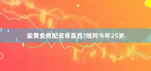 股票免费配资蒂莫西?维阿今年25岁