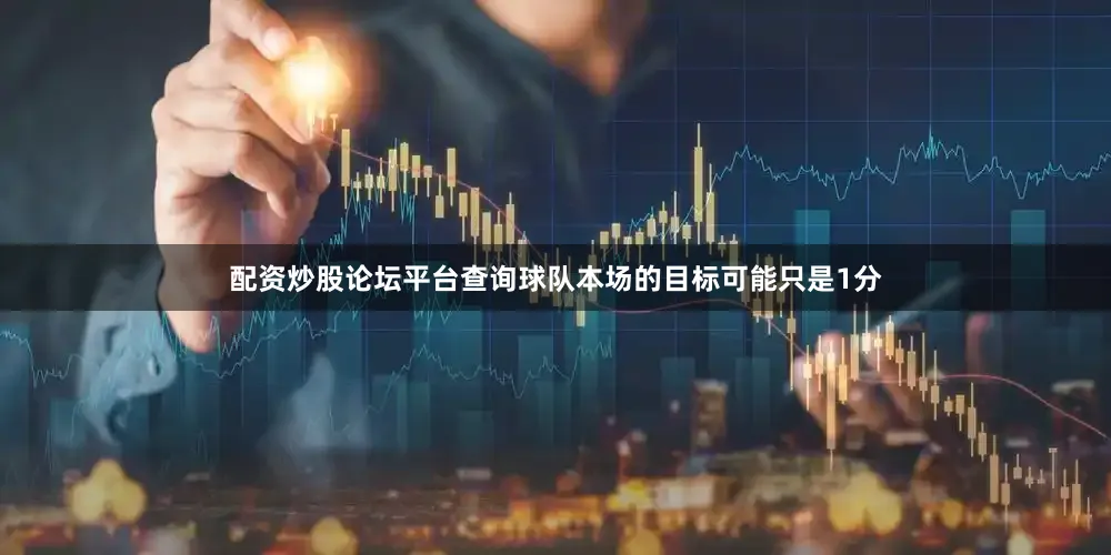 配资炒股论坛平台查询球队本场的目标可能只是1分