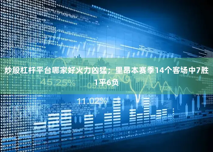 炒股杠杆平台哪家好火力凶猛；里昂本赛季14个客场中7胜1平6负