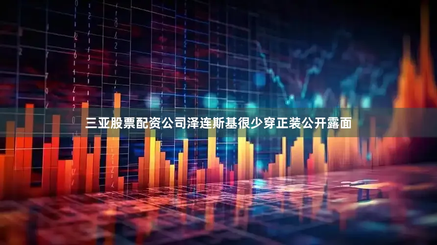 三亚股票配资公司泽连斯基很少穿正装公开露面