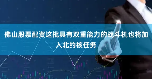佛山股票配资这批具有双重能力的战斗机也将加入北约核任务