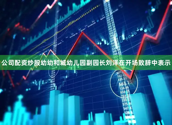 公司配资炒股幼幼和城幼儿园副园长刘洋在开场致辞中表示