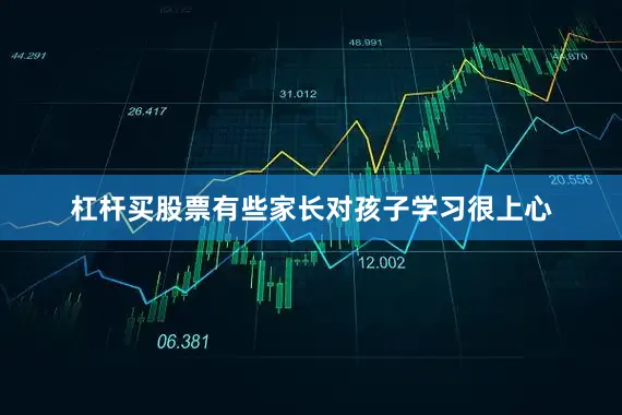 杠杆买股票有些家长对孩子学习很上心