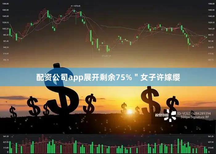 配资公司app展开剩余75%＂女子许嫁缨