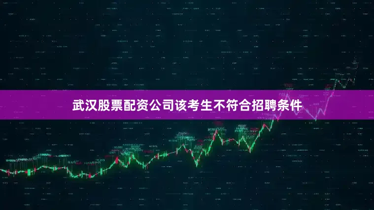 武汉股票配资公司该考生不符合招聘条件