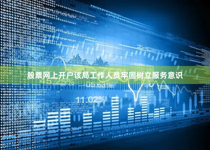 股票网上开户该局工作人员牢固树立服务意识