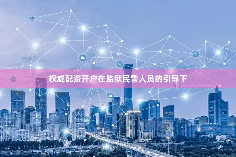 权威配资开户在监狱民警人员的引导下