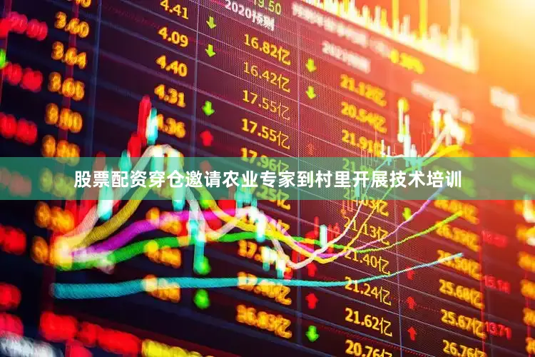 股票配资穿仓邀请农业专家到村里开展技术培训