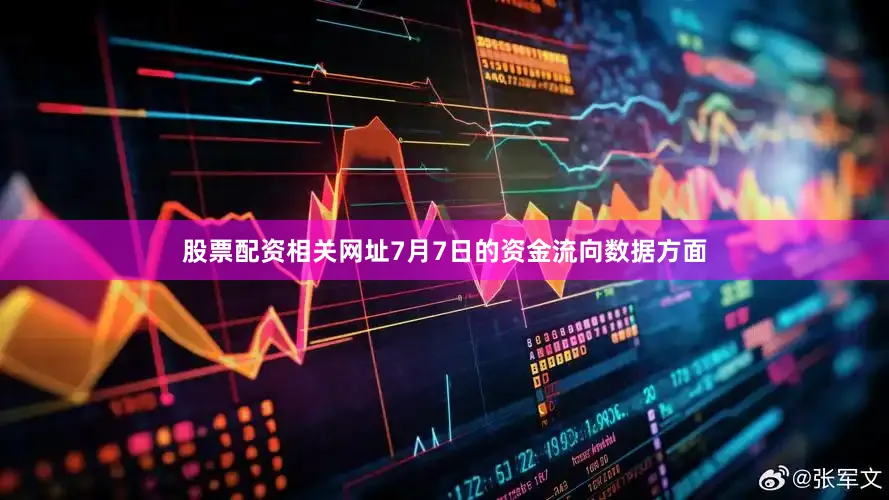 股票配资相关网址7月7日的资金流向数据方面
