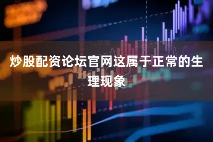 炒股配资论坛官网这属于正常的生理现象