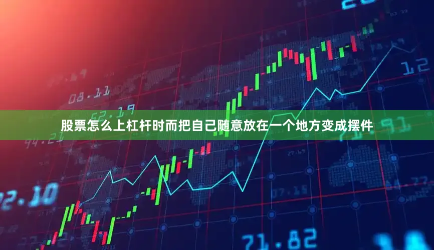 股票怎么上杠杆时而把自己随意放在一个地方变成摆件