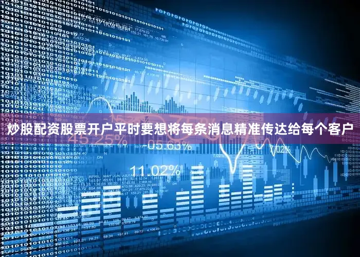 炒股配资股票开户平时要想将每条消息精准传达给每个客户