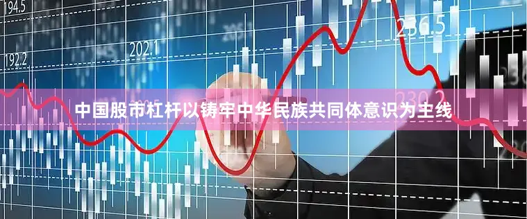 中国股市杠杆以铸牢中华民族共同体意识为主线
