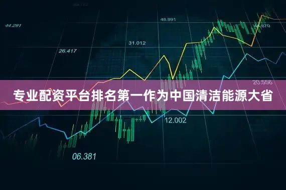专业配资平台排名第一作为中国清洁能源大省