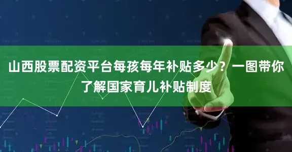 山西股票配资平台每孩每年补贴多少？一图带你了解国家育儿补贴制度