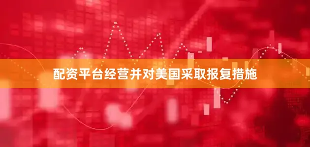 配资平台经营并对美国采取报复措施