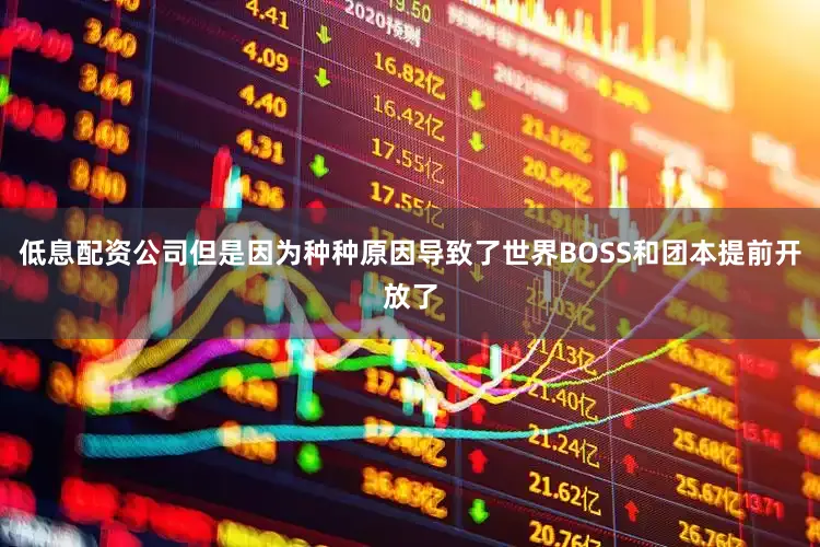 低息配资公司但是因为种种原因导致了世界BOSS和团本提前开放了
