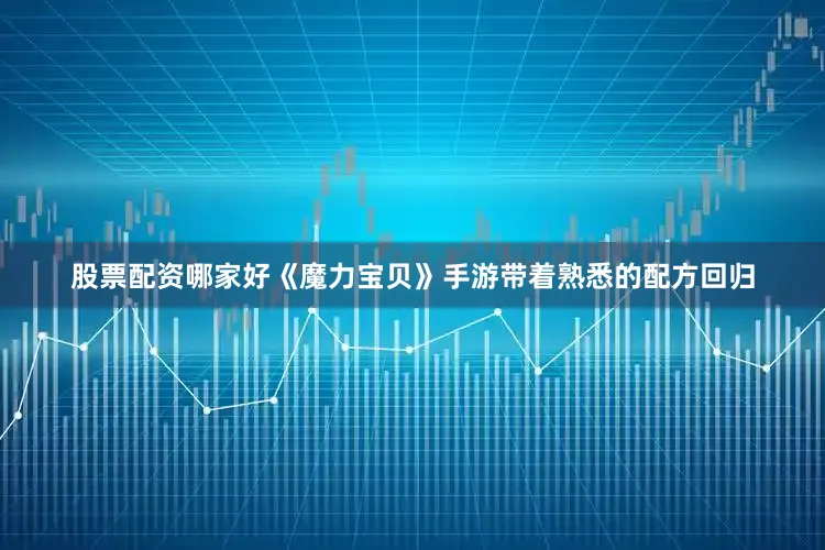 股票配资哪家好《魔力宝贝》手游带着熟悉的配方回归
