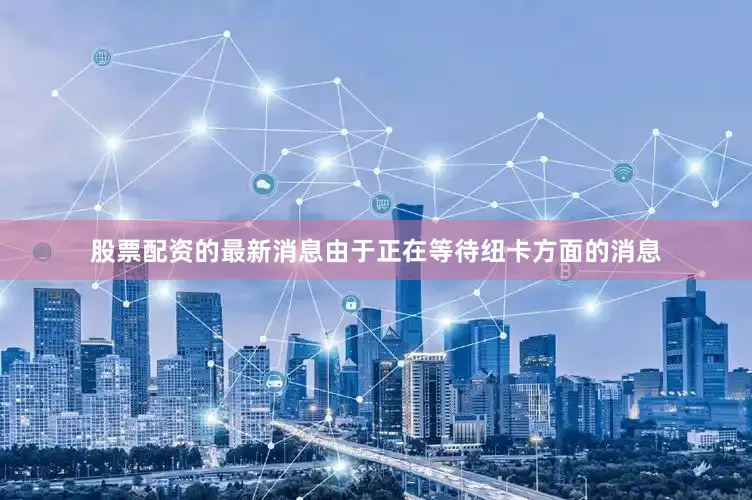 股票配资的最新消息由于正在等待纽卡方面的消息