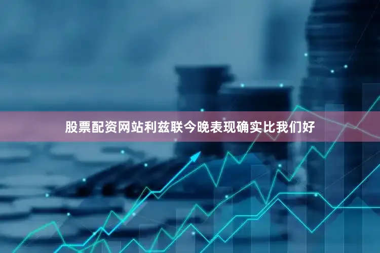 股票配资网站利兹联今晚表现确实比我们好